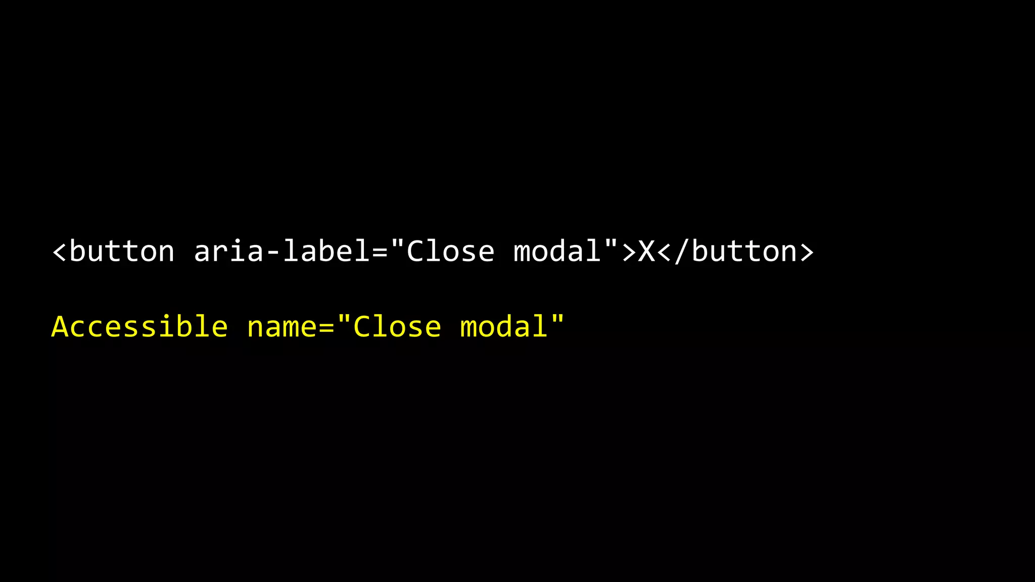 <button aria-label="Close modal">X</button>
Accessible name="Close modal"
 