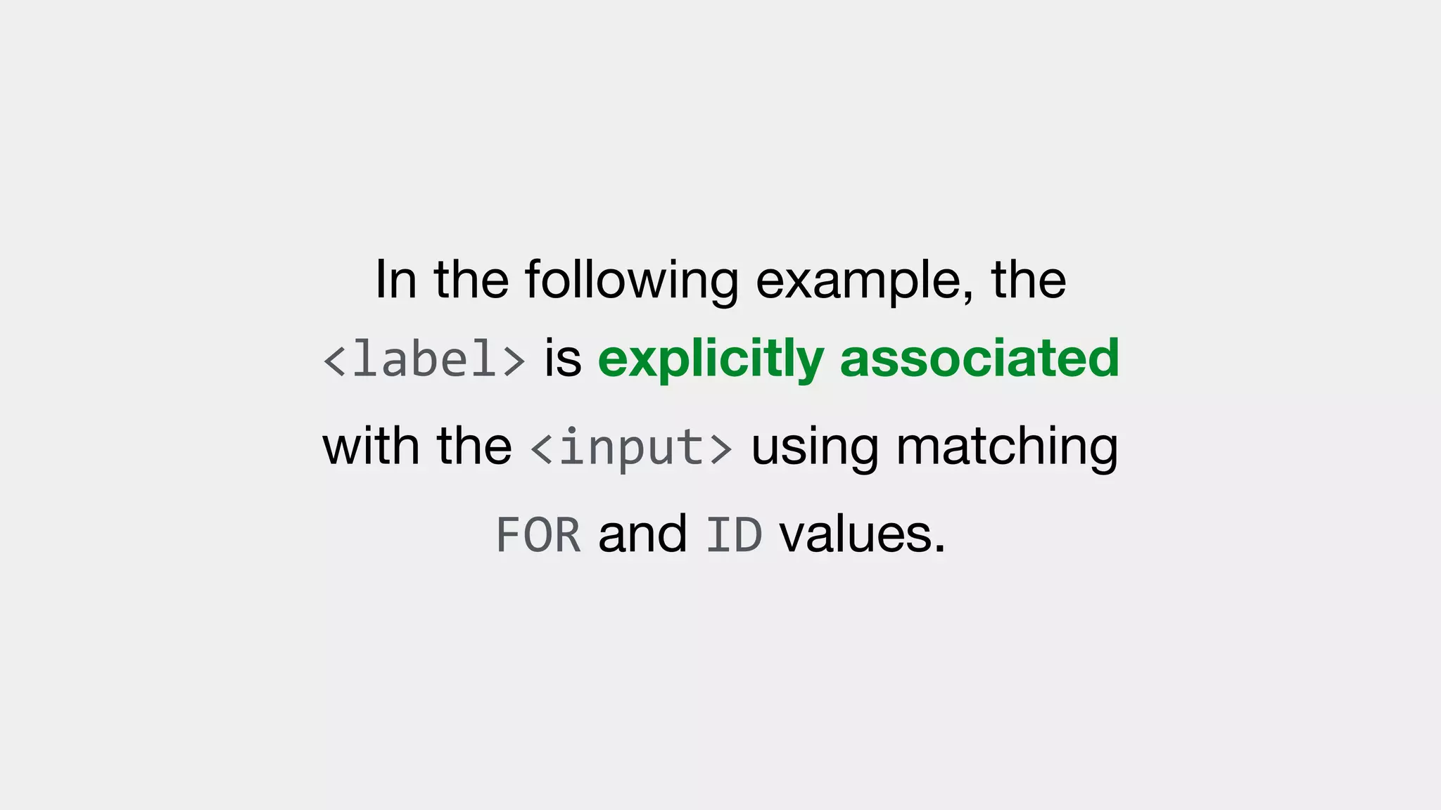 In the following example, the
<label> is explicitly associated
with the <input> using matching
FOR and ID values.
 