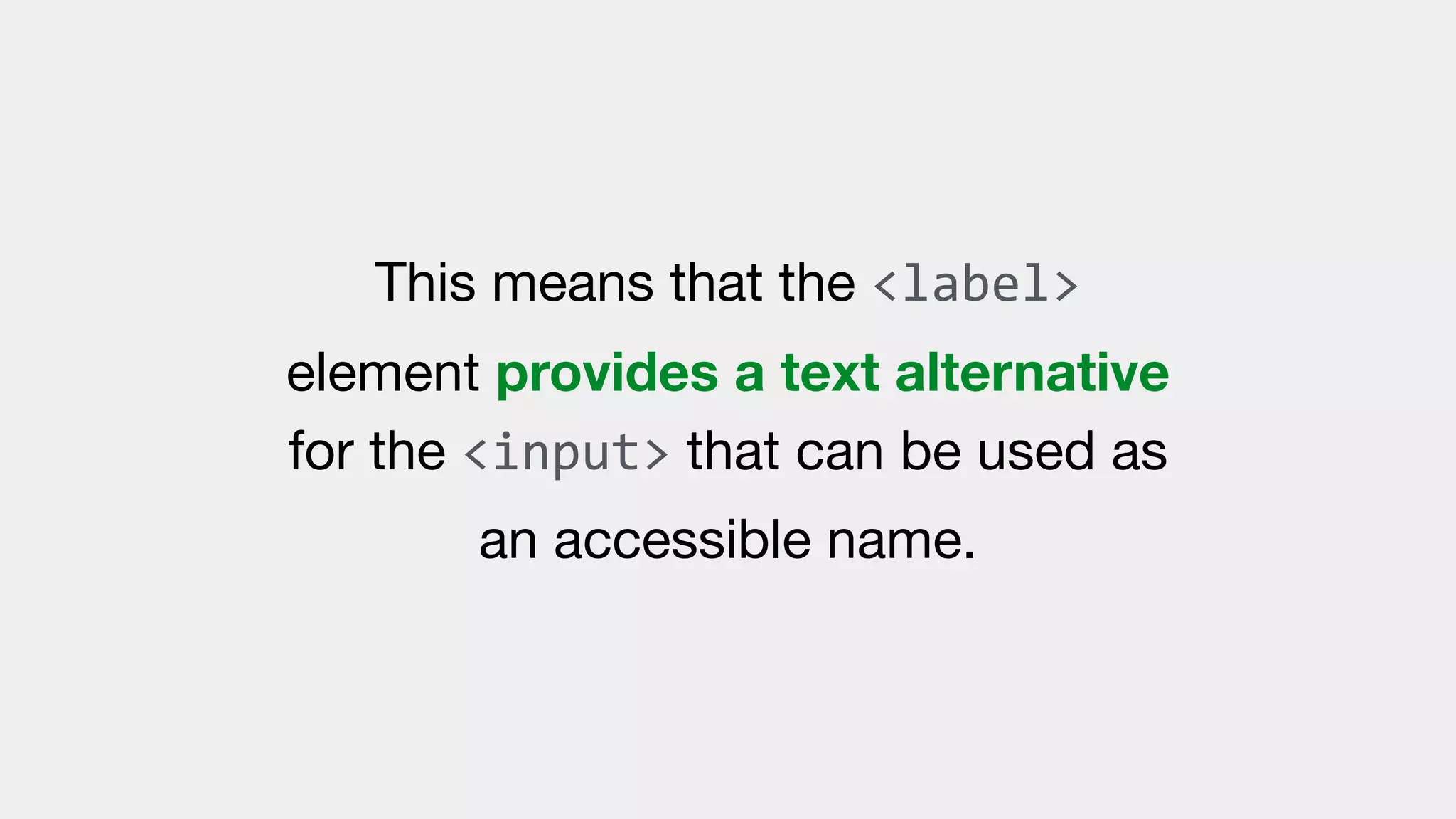This means that the <label>
element provides a text alternative
for the <input> that can be used as
an accessible name.
 