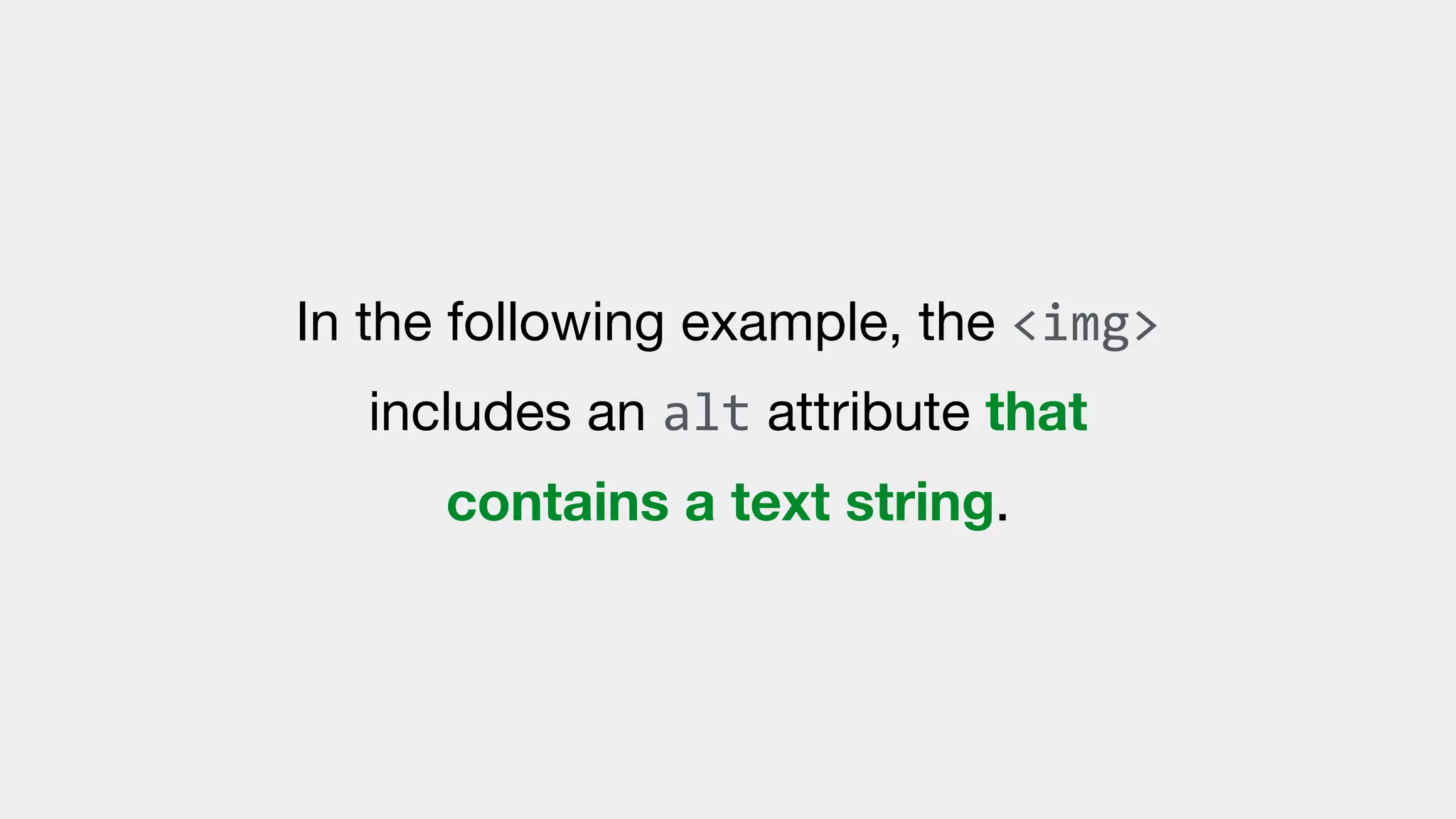 In the following example, the <img>
includes an alt attribute that
contains a text string.
 