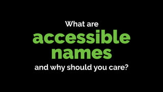 accessible 
names
What are
and why should you care?
 