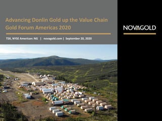 Advancing Donlin Gold up the Value Chain
Gold Forum Americas 2020
TSX, NYSE American: NG | novagold.com | September 20, 2020
 