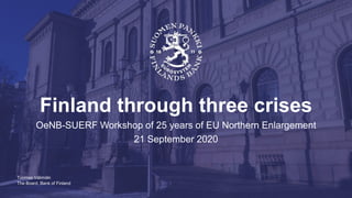 The Board, Bank of Finland
Finland through three crises
OeNB-SUERF Workshop of 25 years of EU Northern Enlargement
21 September 2020
Tuomas Välimäki
 