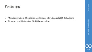 22.09.2020
Jan
Vonde,
intranda
GmbH
109
Features
● Merklisten teilen, öffentliche Merklisten, Merklisten als IIIF Collections
● Struktur- und Metadaten für Bildausschnitte
 