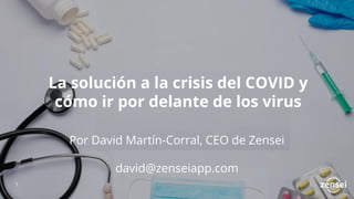 La solución a la crisis del COVID y
cómo ir por delante de los virus
Por David Martín-Corral, CEO de Zensei
david@zenseiapp.com
11
 