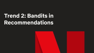 Trend 2: Bandits in
Recommendations
 