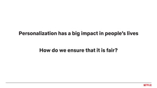 Personalization has a big impact in people’s lives
How do we ensure that it is fair?
 
