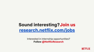Sound interesting?Join us
research.netflix.com/jobs
Interested in internship opportunities?
Follow @NetflixResearch
 