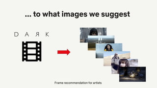 ... to what images we suggest
Frame recommendation for artists
 