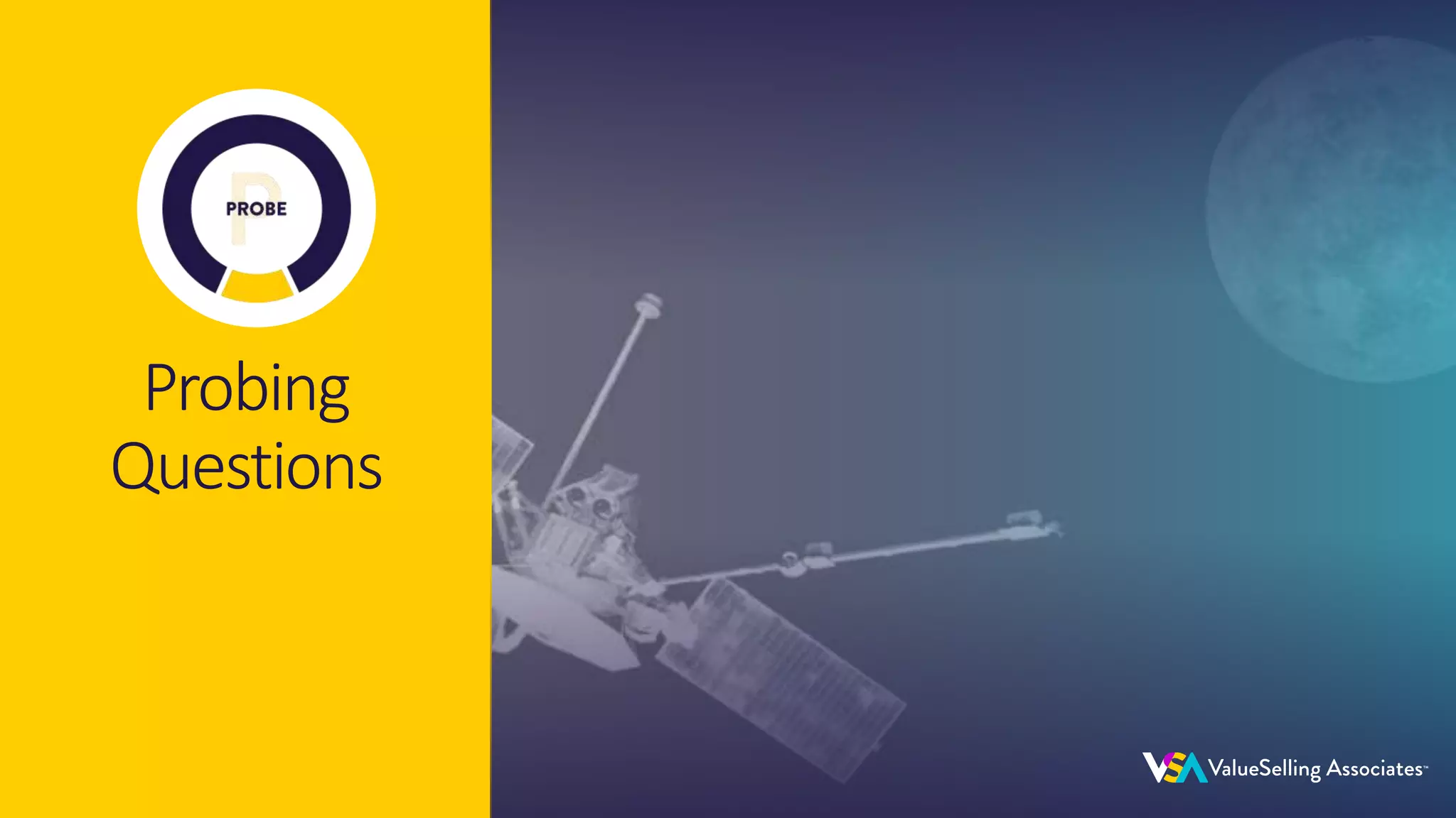 © 2020 ValueSelling Associates, Inc. | Creator of the ValueSelling Framework®
© 2020 ValueSelling Associates, Inc. | Creator of the ValueSelling Framework®
Probing
Questions
 
