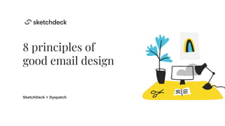 8 principles of
good email design
SketchDeck + Dyspatch
 