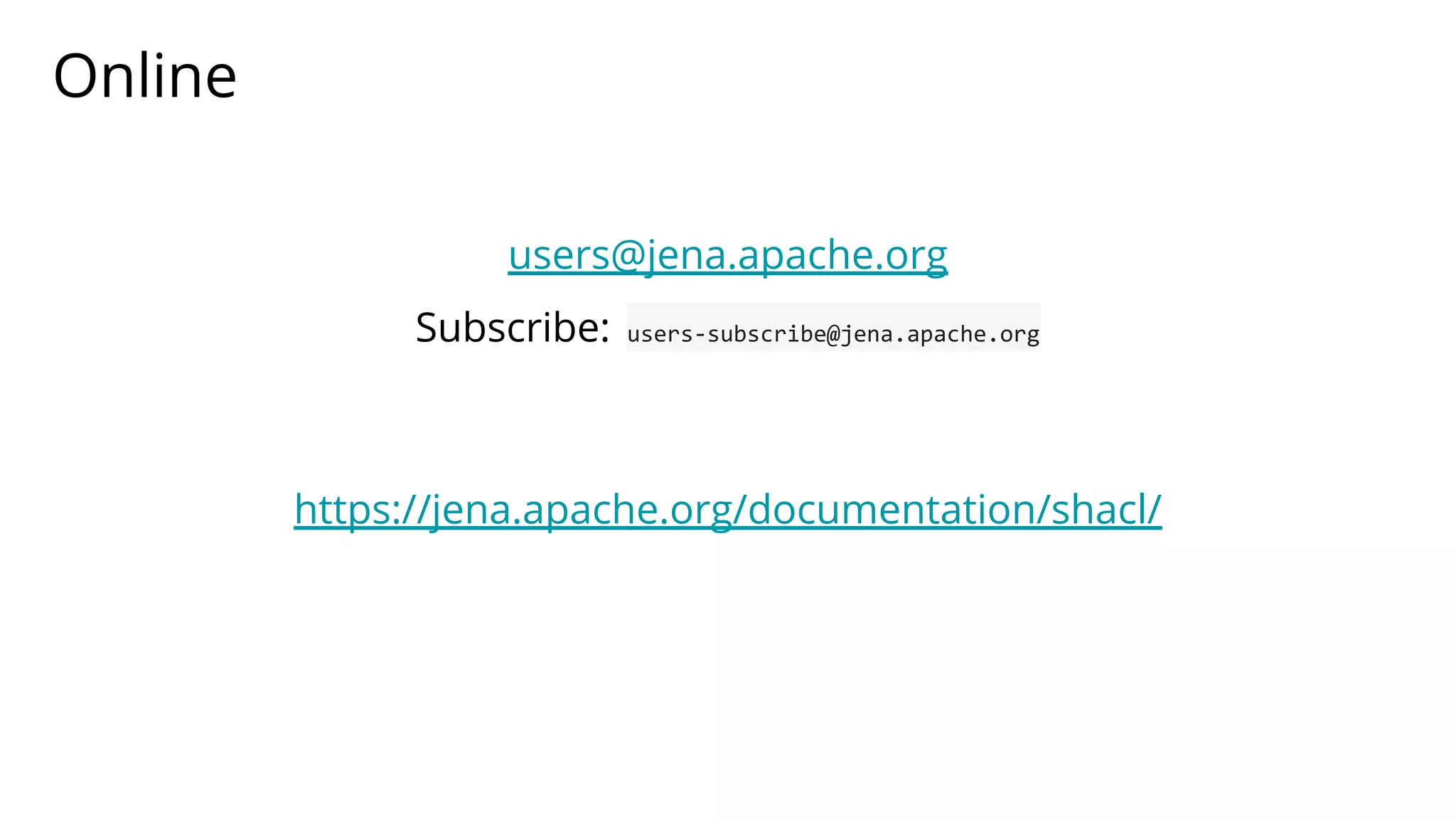 Online
users@jena.apache.org
Subscribe: users-subscribe@jena.apache.org
https://jena.apache.org/documentation/shacl/
 