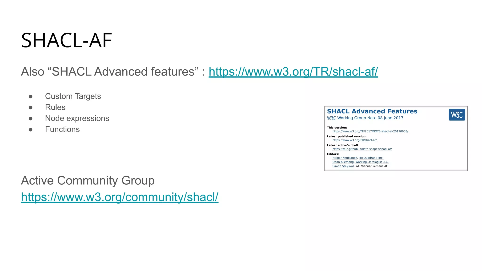 SHACL-AF
Also “SHACL Advanced features” : https://www.w3.org/TR/shacl-af/
● Custom Targets
● Rules
● Node expressions
● Functions
Active Community Group
https://www.w3.org/community/shacl/
 