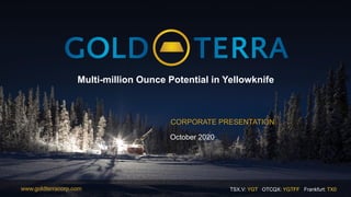 TSX.V: YGT OTCQX: YGTFF Frankfurt: TX0www.goldterracorp.com
Multi-million Ounce Potential in Yellowknife
CORPORATE PRESENTATION
October 2020
 