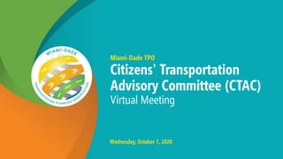 Miami-Dade TPO
Citizens' Transportation
Advisory Committee (CTAC)
Virtual Meeting
Wednesday, October 7, 2020
 