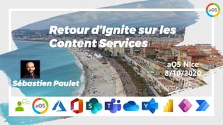 1
aOS Nice
8/10/2020
Retour d’Ignite sur les
Content Services
Sébastien Paulet
 