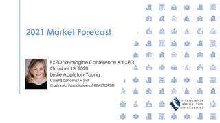 2021 Market Forecast
EXPO/Reimagine Conference & EXPO
October 13, 2020
Leslie Appleton-Young
Chief Economist + SVP
California Association of REALTORS®
 