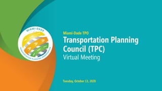 Miami-Dade TPO
Transportation Planning
Council (TPC)
Virtual Meeting
Tuesday, October 13, 2020
 