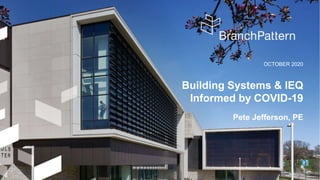 OCTOBER 2020
Building Systems & IEQ
Informed by COVID-19
Pete Jefferson, PE
 