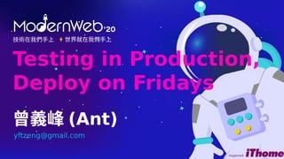 技術在我們手上 世界就在我們手上
Testing in Production,
Deploy on Fridays
曾義峰 (Ant)
yftzeng@gmail.com
 
