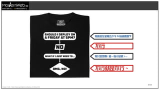 5/111
技術在我們手上 世界就在我們手上
Image Credit : https://www.getdigital.eu/deploy-on-friday.html
我應該在星期五下午 5 點部署嗎？
我只是想要 ( 做一點小變更 )...
不行
不行就是不行 ~
 
