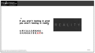 53/111
技術在我們手上 世界就在我們手上
“
If you aren't testing in prod
you aren't testing in reality
”
如果不在正式環境測試，
你的測試就不會是真實的
Credit : https://twitter.com/mipsytipsy/status/1147863838647185408
Image Credit : https://store.steampowered.com/app/561970/REALITY/
 