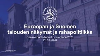 Suomen Pankki
Euroopan ja Suomen
talouden näkymät ja rahapolitiikka
Danske Bank Annual Conference 2020
20.10.2020
Pääjohtaja Olli Rehn
 