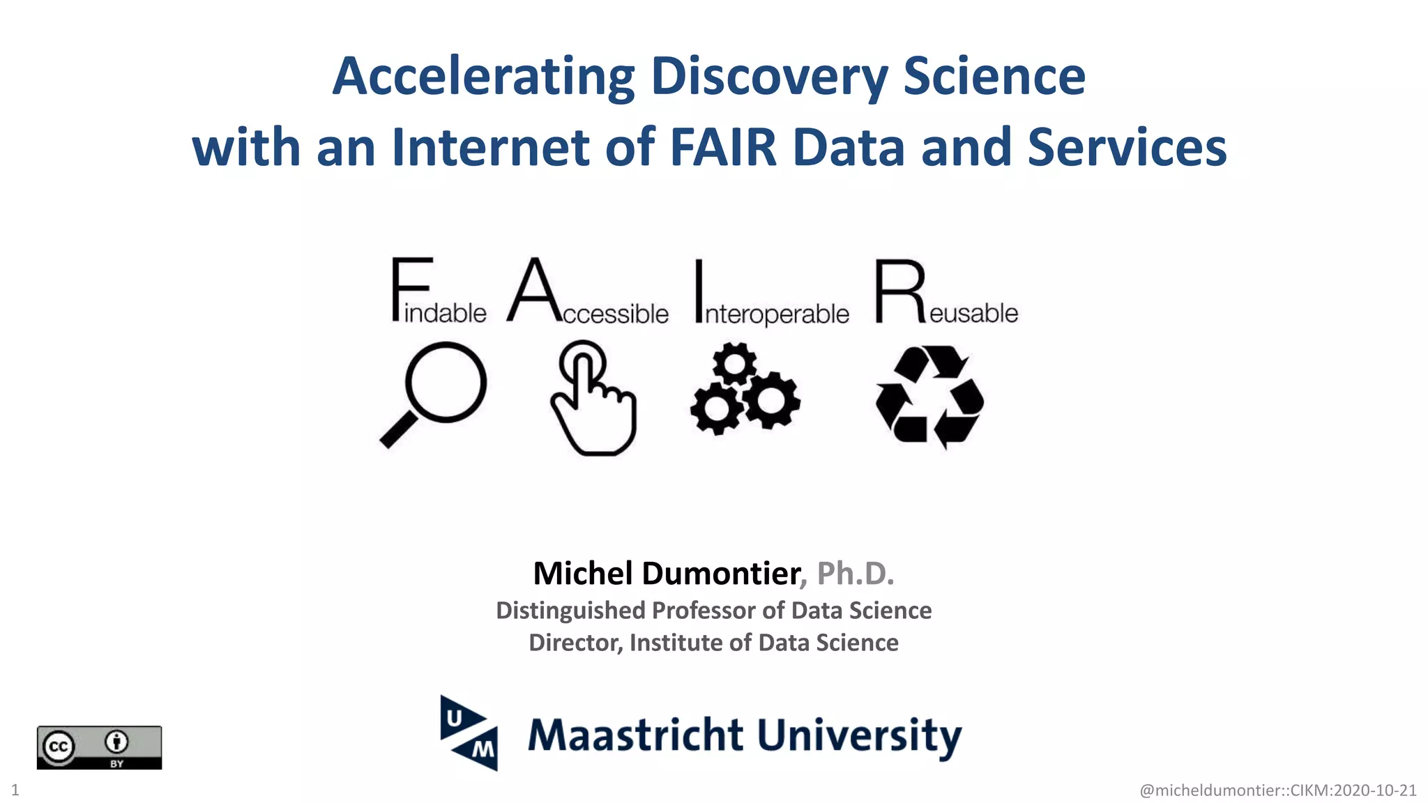 Accelerating Discovery Science
with an Internet of FAIR Data and Services
@micheldumontier::CIKM:2020-10-211
Michel Dumontier, Ph.D.
Distinguished Professor of Data Science
Director, Institute of Data Science
 