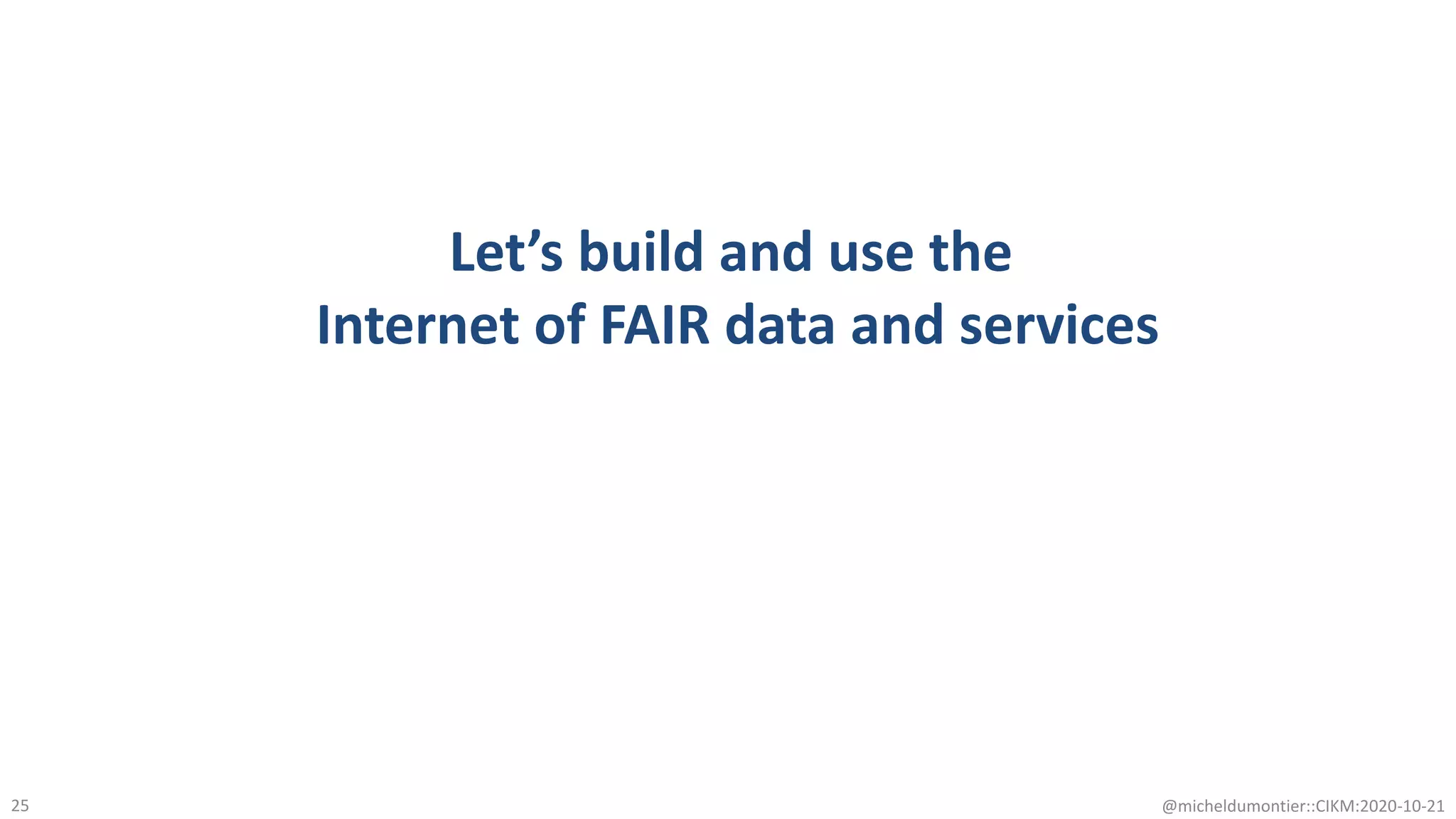 Let’s build and use the
Internet of FAIR data and services
@micheldumontier::CIKM:2020-10-2125
 