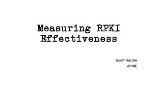 Measuring RPKI
Effectiveness
Geoff Huston
APNIC
 