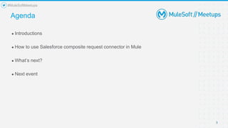 3
● Introductions
● How to use Salesforce composite request connector in Mule
● What’s next?
● Next event
Agenda
#MuleSoftMeetups
 