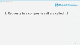 1. Requests in a composite call are called…?
24
#MuleSoftMeetups
 