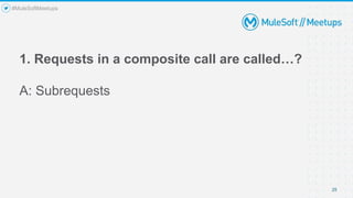 1. Requests in a composite call are called…?
A: Subrequests
25
#MuleSoftMeetups
 