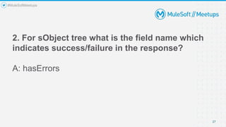2. For sObject tree what is the field name which
indicates success/failure in the response?
A: hasErrors
27
#MuleSoftMeetups
 