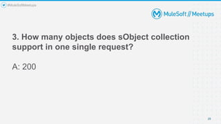 3. How many objects does sObject collection
support in one single request?
A: 200
29
#MuleSoftMeetups
 