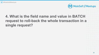 4. What is the field name and value in BATCH
request to roll-back the whole transaction in a
single request?
30
#MuleSoftMeetups
 