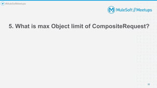5. What is max Object limit of CompositeRequest?
32
#MuleSoftMeetups
 