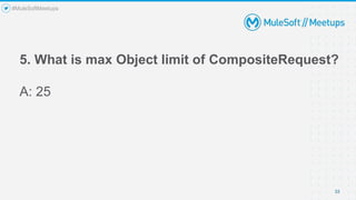 5. What is max Object limit of CompositeRequest?
A: 25
33
#MuleSoftMeetups
 