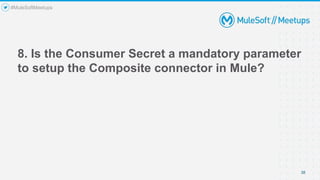 8. Is the Consumer Secret a mandatory parameter
to setup the Composite connector in Mule?
38
#MuleSoftMeetups
 