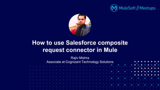 Rajiv Mishra
Associate at Cognizant Technology Solutions
How to use Salesforce composite
request connector in Mule
 
