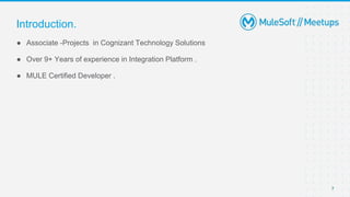 7
● Associate -Projects in Cognizant Technology Solutions
● Over 9+ Years of experience in Integration Platform .
● MULE Certified Developer .
Introduction.
 