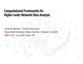 1
Computational Frameworks for
Higher-order Network Data Analysis
Austin R. Benson · Cornell University
Texas A&M Institute of Data Science · October 23, 2020
Slides. bit.ly/arb-tamu-20
 
