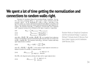 We spent a lot of time getting the normalization and
connections to random walks right.
54
Random Walks on Simplicial Complexes
and the normalized Hodge 1-Laplacian.
Michael T.Schaub,Austin R.Benson,Paul
Horn,Gabor Lippner,and Ali Jadbabaie.
SIAM Review,2020.
 