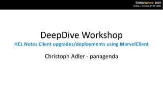 DeepDive Workshop
HCL Notes Client upgrades/deployments using MarvelClient
Christoph Adler - panagenda
 