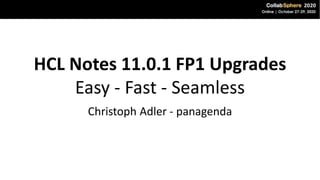 HCL Notes 11.0.1 FP1 Upgrades
Easy - Fast - Seamless
Christoph Adler - panagenda
 