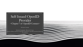 Self-Issued OpenID
Provider
~Chapter 7 of OpenID Connect~
Kristina Yasuda
Identity Standards, Microsoft Corp.
Liaison Officer between OpenID Foundation and Decentralized Identity
Foundation
 