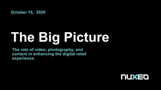 The Big Picture
October 15, 2020
The role of video, photography, and
content in enhancing the digital retail
experience.
 