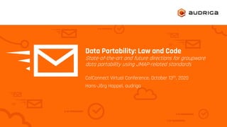Data Portability: Law and Code
State-of-the-art and future directions for groupware
data portability using JMAP-related standards
CalConnect Virtual Conference, October 13th, 2020
Hans-Jörg Happel, audriga
 
