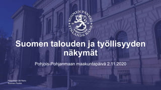 Suomen Pankki
Suomen talouden ja työllisyyden
näkymät
Pohjois-Pohjanmaan maakuntapäivä 2.11.2020
Pääjohtaja Olli Rehn
 