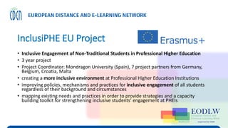 InclusiPHE EU Project
• Inclusive Engagement of Non-Traditional Students in Professional Higher Education
• 3 year project
• Project Coordinator: Mondragon University (Spain), 7 project partners from Germany,
Belgium, Croatia, Malta
• creating a more inclusive environment at Professional Higher Education Institutions
• improving policies, mechanisms and practices for inclusive engagement of all students
regardless of their background and circumstances
• mapping existing needs and practices in order to provide strategies and a capacity
building toolkit for strengthening inclusive students’ engagement at PHEIs
 